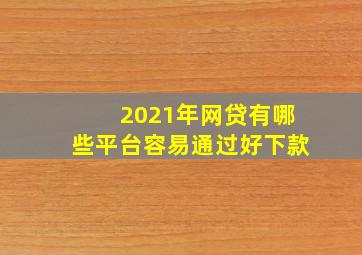 2021年网贷有哪些平台容易通过好下款