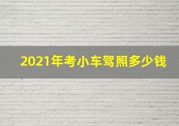 2021年考小车驾照多少钱