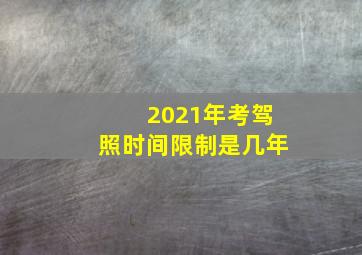 2021年考驾照时间限制是几年