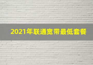 2021年联通宽带最低套餐