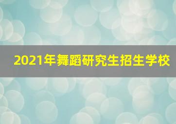 2021年舞蹈研究生招生学校