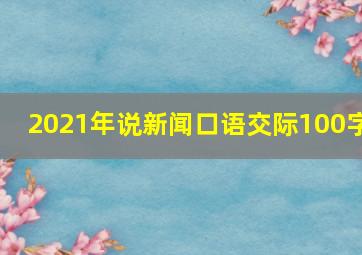 2021年说新闻口语交际100字