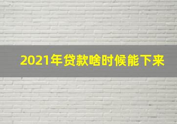 2021年贷款啥时候能下来