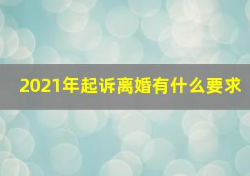 2021年起诉离婚有什么要求