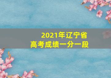 2021年辽宁省高考成绩一分一段