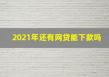 2021年还有网贷能下款吗