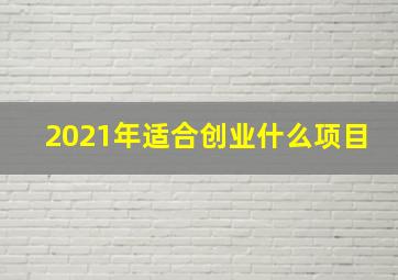 2021年适合创业什么项目