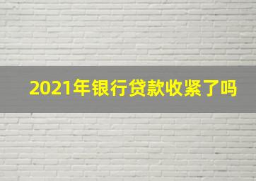 2021年银行贷款收紧了吗