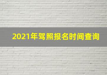 2021年驾照报名时间查询