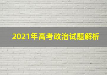 2021年高考政治试题解析