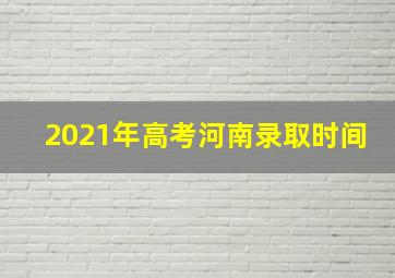 2021年高考河南录取时间