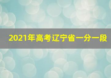 2021年高考辽宁省一分一段