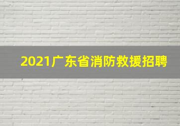 2021广东省消防救援招聘