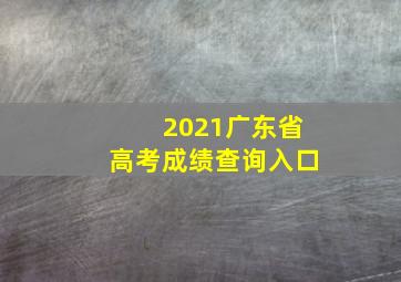 2021广东省高考成绩查询入口