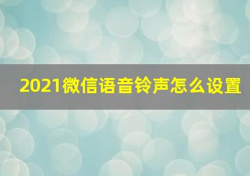 2021微信语音铃声怎么设置