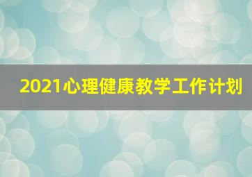 2021心理健康教学工作计划