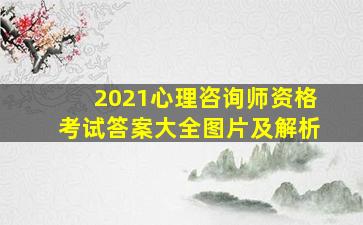 2021心理咨询师资格考试答案大全图片及解析