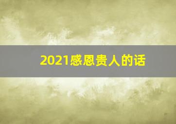 2021感恩贵人的话