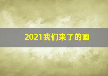 2021我们来了的画