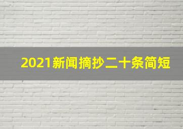 2021新闻摘抄二十条简短