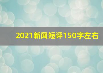 2021新闻短评150字左右