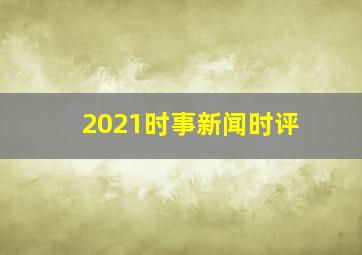 2021时事新闻时评