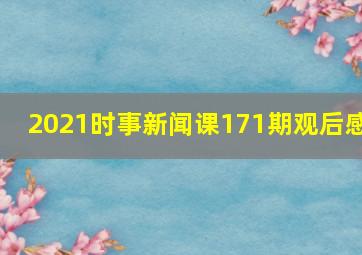 2021时事新闻课171期观后感