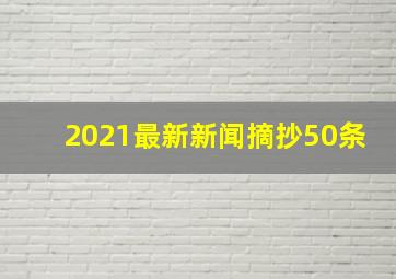 2021最新新闻摘抄50条