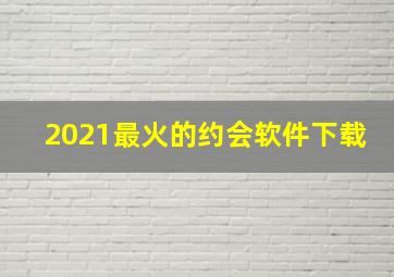 2021最火的约会软件下载