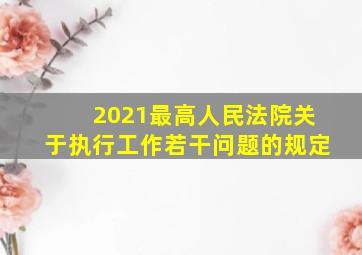 2021最高人民法院关于执行工作若干问题的规定