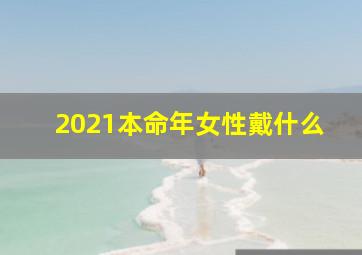 2021本命年女性戴什么