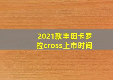 2021款丰田卡罗拉cross上市时间