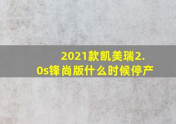 2021款凯美瑞2.0s锋尚版什么时候停产