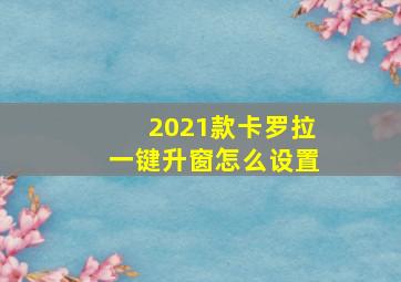 2021款卡罗拉一键升窗怎么设置