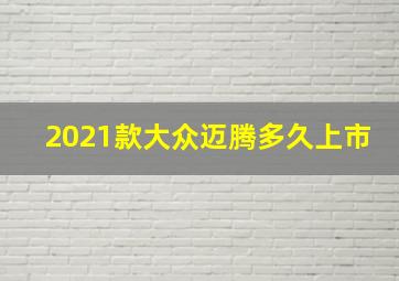 2021款大众迈腾多久上市