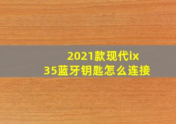 2021款现代ix35蓝牙钥匙怎么连接