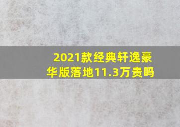 2021款经典轩逸豪华版落地11.3万贵吗