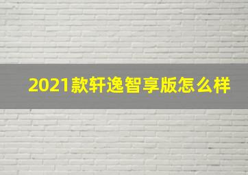 2021款轩逸智享版怎么样