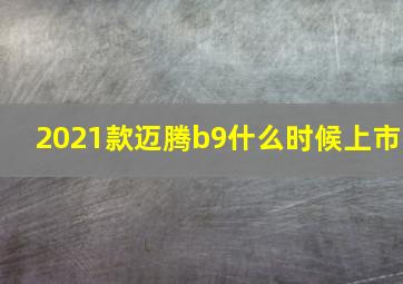 2021款迈腾b9什么时候上市