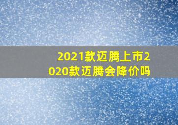 2021款迈腾上市2020款迈腾会降价吗