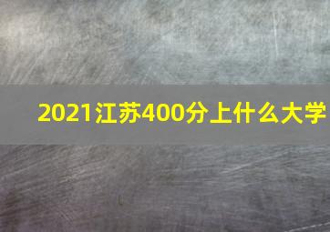 2021江苏400分上什么大学