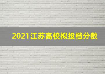 2021江苏高校拟投档分数