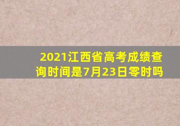 2021江西省高考成绩查询时间是7月23日零时吗