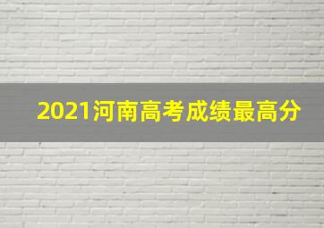 2021河南高考成绩最高分