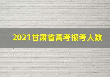 2021甘肃省高考报考人数