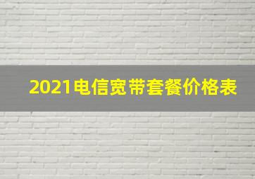 2021电信宽带套餐价格表