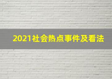 2021社会热点事件及看法