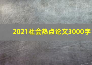 2021社会热点论文3000字