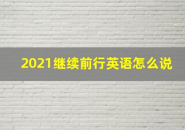 2021继续前行英语怎么说