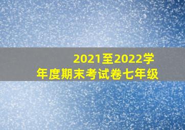 2021至2022学年度期末考试卷七年级